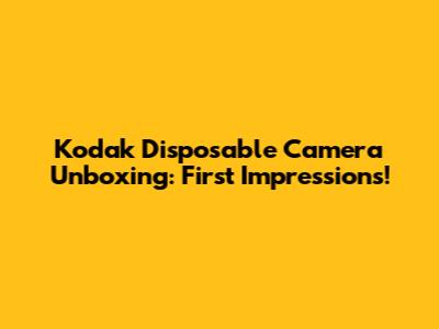 Kodak Disposable Camera Unboxing: First Impressions!