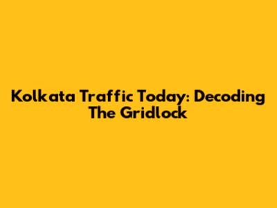 Kolkata Traffic Today: Decoding The Gridlock