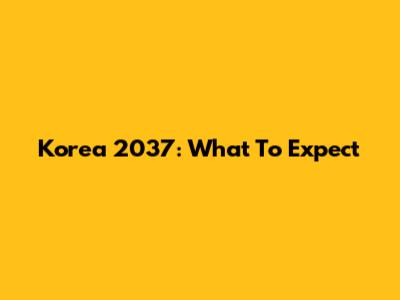 Korea 2037: What To Expect