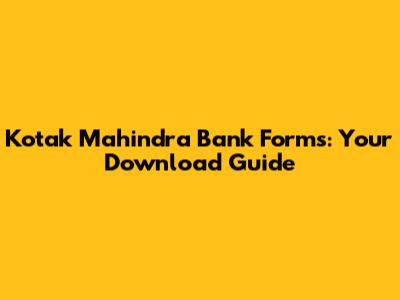 Kotak Mahindra Bank Forms: Your Download Guide