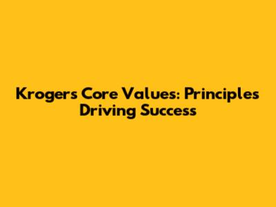 Kroger's Core Values: Principles Driving Success