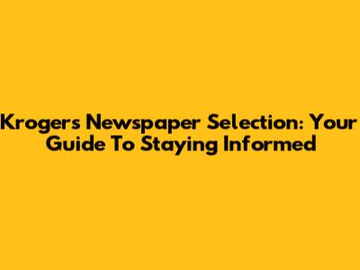 Kroger's Newspaper Selection: Your Guide To Staying Informed