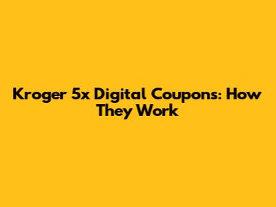 Kroger 5x Digital Coupons: How They Work