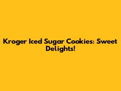 Kroger Iced Sugar Cookies: Sweet Delights!