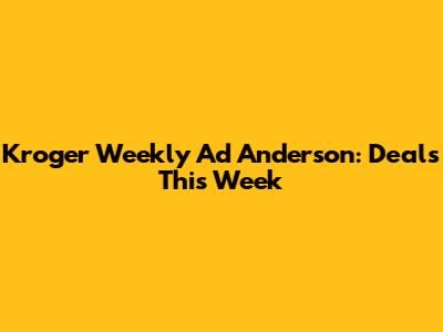 Kroger Weekly Ad Anderson: Deals This Week