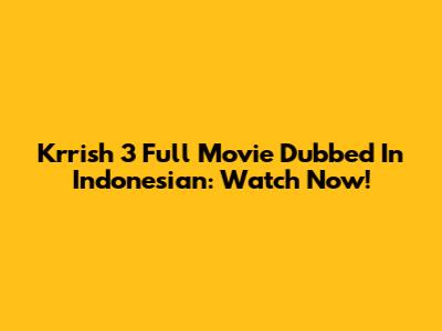 Krrish 3 Full Movie Dubbed In Indonesian: Watch Now!