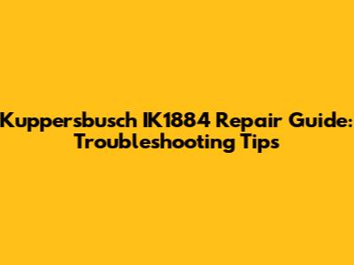 Kuppersbusch IK1884 Repair Guide: Troubleshooting Tips