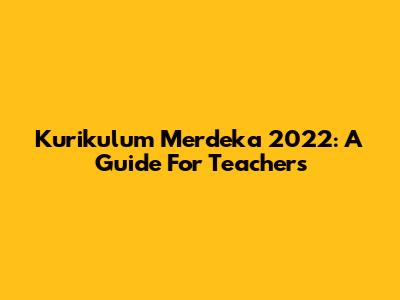 Kurikulum Merdeka 2022: A Guide For Teachers