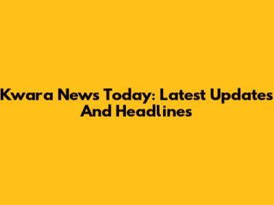 Kwara News Today: Latest Updates And Headlines