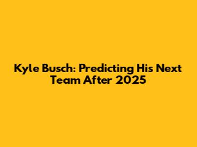 Kyle Busch: Predicting His Next Team After 2025