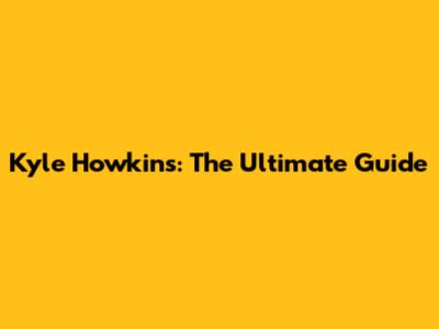 Kyle Howkins: The Ultimate Guide