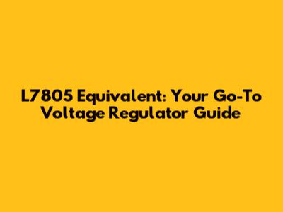 L7805 Equivalent: Your Go-To Voltage Regulator Guide