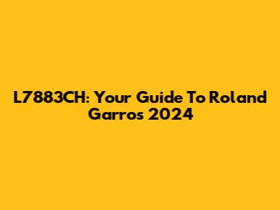 L7883CH: Your Guide To Roland Garros 2024