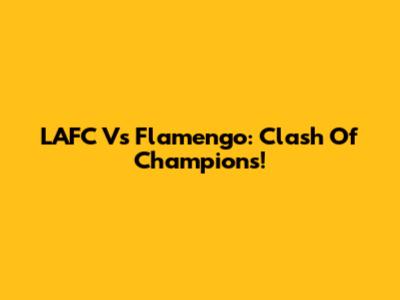 LAFC Vs Flamengo: Clash Of Champions!