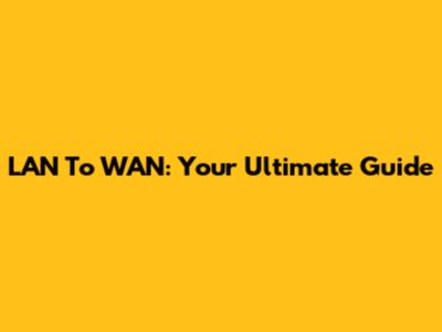 LAN To WAN: Your Ultimate Guide