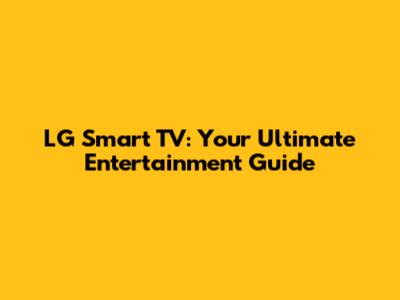 LG Smart TV: Your Ultimate Entertainment Guide