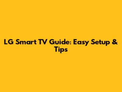 LG Smart TV Guide: Easy Setup & Tips