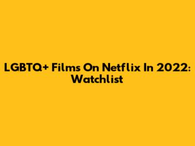 LGBTQ+ Films On Netflix In 2022: Watchlist