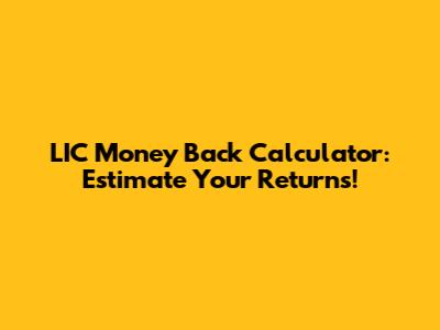 LIC Money Back Calculator: Estimate Your Returns!