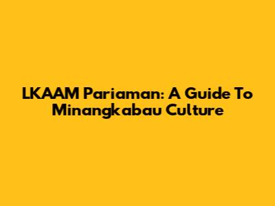 LKAAM Pariaman: A Guide To Minangkabau Culture