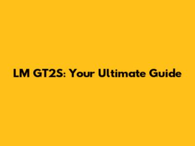 LM GT2S: Your Ultimate Guide