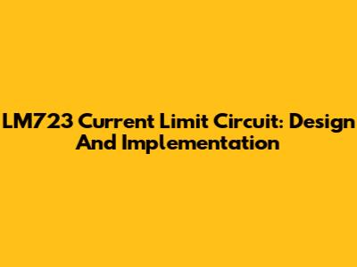 LM723 Current Limit Circuit: Design And Implementation
