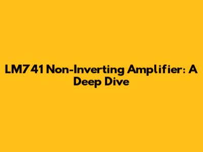LM741 Non-Inverting Amplifier: A Deep Dive