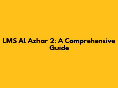 LMS Al Azhar 2: A Comprehensive Guide