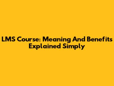 LMS Course: Meaning And Benefits Explained Simply