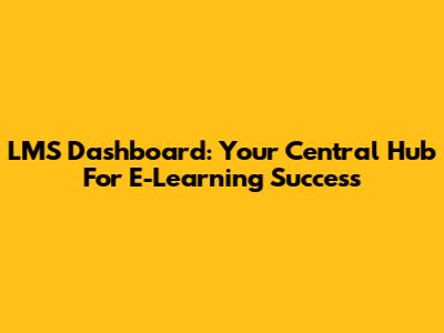 LMS Dashboard: Your Central Hub For E-Learning Success