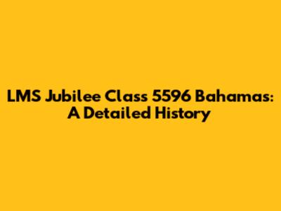 LMS Jubilee Class 5596 Bahamas: A Detailed History