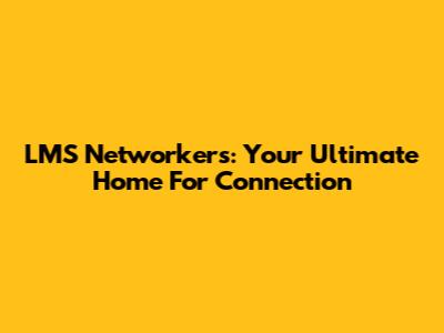 LMS Networkers: Your Ultimate Home For Connection