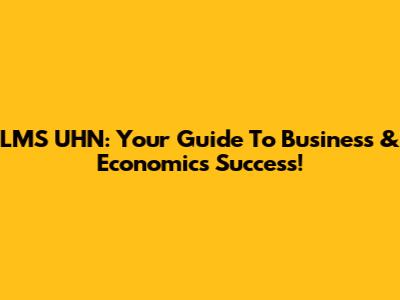 LMS UHN: Your Guide To Business & Economics Success!