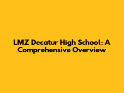 LMZ Decatur High School: A Comprehensive Overview