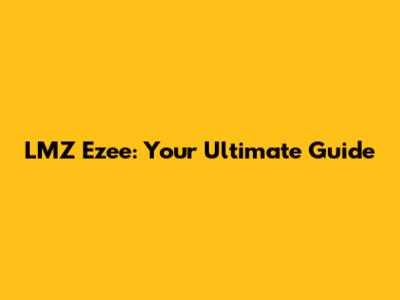 LMZ Ezee: Your Ultimate Guide