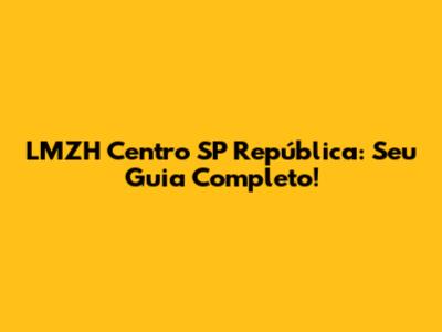 LMZH Centro SP República: Seu Guia Completo!