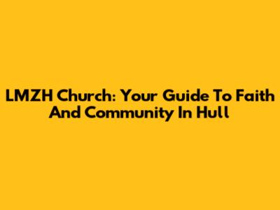 LMZH Church: Your Guide To Faith And Community In Hull