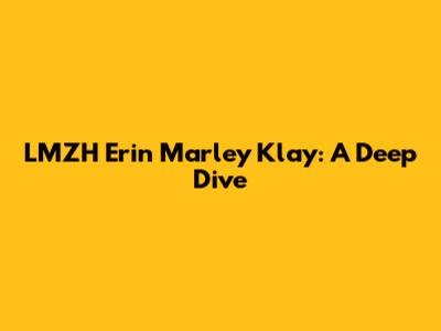 LMZH Erin Marley Klay: A Deep Dive