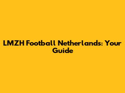 LMZH Football Netherlands: Your Guide