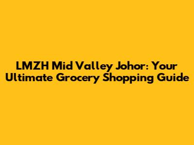 LMZH Mid Valley Johor: Your Ultimate Grocery Shopping Guide