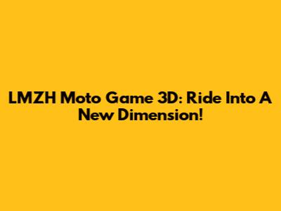 LMZH Moto Game 3D: Ride Into A New Dimension!