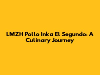 LMZH Pollo Inka El Segundo: A Culinary Journey