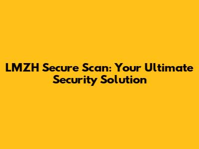 LMZH Secure Scan: Your Ultimate Security Solution