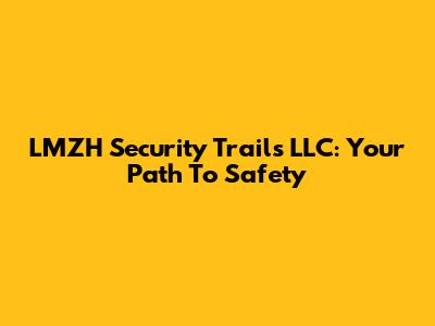 LMZH Security Trails LLC: Your Path To Safety
