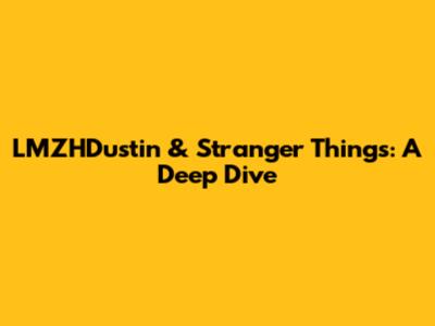 LMZHDustin & Stranger Things: A Deep Dive