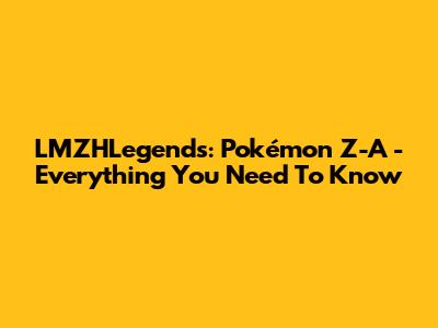 LMZHLegends: Pokémon Z-A - Everything You Need To Know