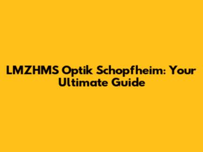 LMZHMS Optik Schopfheim: Your Ultimate Guide
