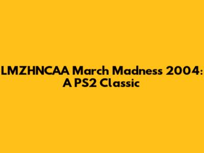 LMZHNCAA March Madness 2004: A PS2 Classic