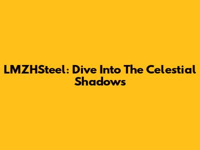 LMZHSteel: Dive Into The Celestial Shadows