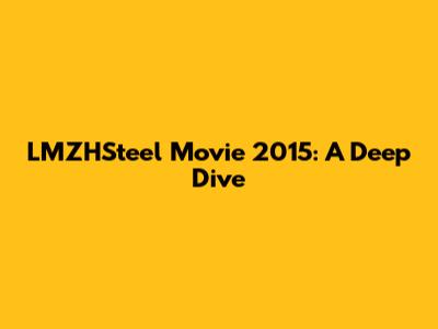 LMZHSteel Movie 2015: A Deep Dive